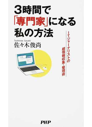 ３時間で 専門家 になる私の方法 ｉｔジャーナリストの超情報収集 整理術の通販 佐々木 俊尚 紙の本 Honto本の通販ストア