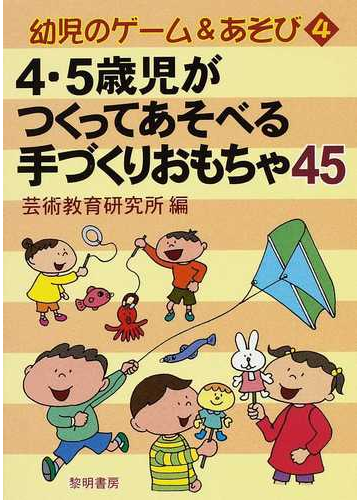 ４ ５歳児がつくってあそべる手づくりおもちゃ４５の通販 芸術教育研究所 紙の本 Honto本の通販ストア