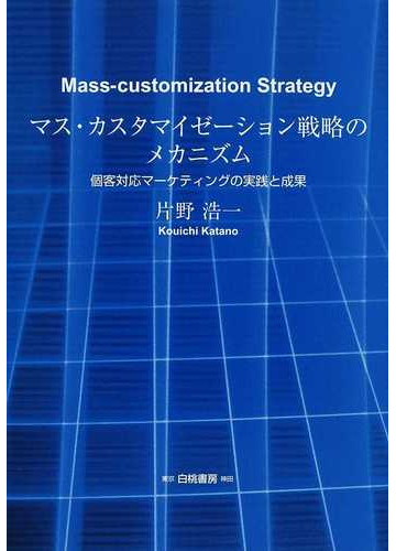 マス カスタマイゼーション戦略のメカニズム 個客対応マーケティングの実践と成果の通販 片野 浩一 紙の本 Honto本の通販ストア