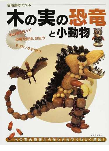 木の実の恐竜と小動物 木の実の種類から作り方までくわしく解説 の通販 自然素材工作編集部 紙の本 Honto本の通販ストア