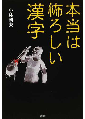 本当は怖ろしい漢字の通販 小林 朝夫 紙の本 Honto本の通販ストア