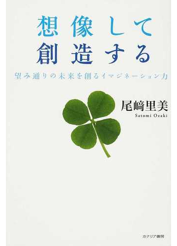 想像して創造する 望み通りの未来を創るイマジネーション力の通販 尾崎 里美 紙の本 Honto本の通販ストア 想像して創造する 望み通りの未来を創るイマジネーション力の通販 尾崎 里美 紙の本 Honto本の通販ストア
