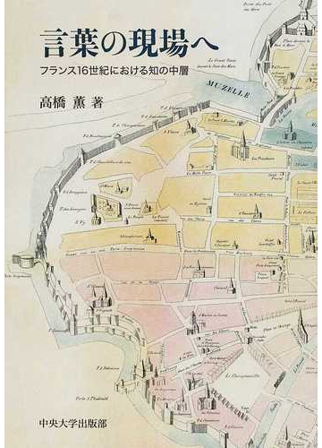 言葉の現場へ フランス１６世紀における知の中層の通販 高橋 薫 紙の本 Honto本の通販ストア