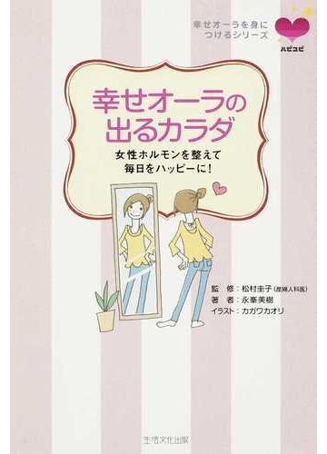 幸せオーラの出るカラダ 女性ホルモンを整えて毎日をハッピーに の通販 永峯 美樹 松村 圭子 紙の本 Honto本の通販ストア