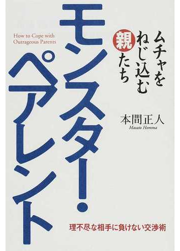 モンスター ペアレント ムチャをねじ込む親たち 理不尽な相手に負けない交渉術の通販 本間 正人 紙の本 Honto本の通販ストア