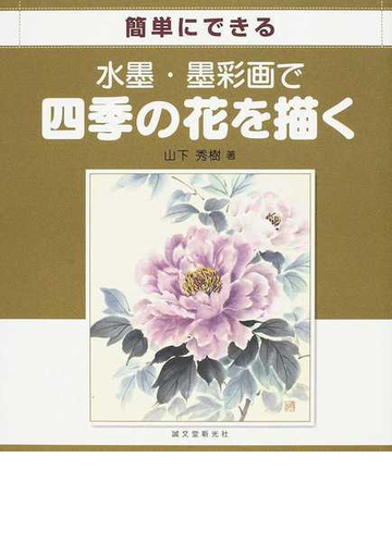 水墨 墨彩画で四季の花を描く 簡単にできるの通販 山下 秀樹 紙の本 Honto本の通販ストア