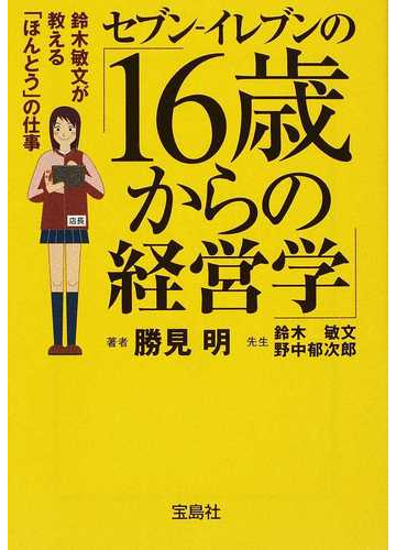 セブン イレブンの １６歳からの経営学 鈴木敏文が教える ほんとう の仕事の通販 勝見 明 鈴木 敏文 宝島社文庫 紙の本 Honto本の通販ストア