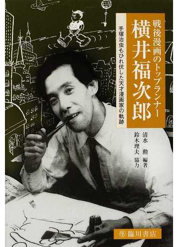 戦後漫画のトップランナー横井福次郎 手塚治虫もひれ伏した天才漫画家の軌跡の通販 清水 勲 ビジュアル文化シリーズ コミック Honto本の通販ストア