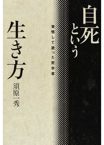 自死という生き方 覚悟して逝った哲学者の通販 須原 一秀 紙の本 Honto本の通販ストア