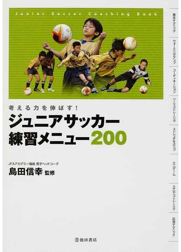 ジュニアサッカー練習メニュー２００ 考える力を伸ばす ｊｕｎｉｏｒ ｓｏｃｃｅｒ ｃｏａｃｈｉｎｇ ｂｏｏｋの通販 島田 信幸 紙の本 Honto本の通販ストア