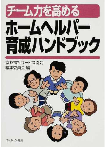 チーム力を高めるホームヘルパー育成ハンドブックの通販 京都福祉サービス協会編集委員会 紙の本 Honto本の通販ストア