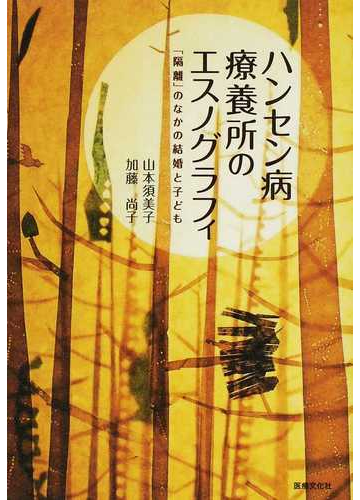 ハンセン病療養所のエスノグラフィ 隔離 のなかの結婚と子どもの通販 山本 須美子 加藤 尚子 紙の本 Honto本の通販ストア