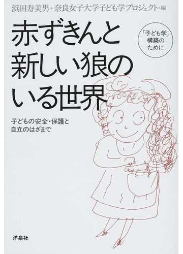 赤ずきんと新しい狼のいる世界 子ども学 構築のために 子どもの安全 保護と自立のはざまでの通販 浜田 寿美男 奈良女子大学子ども学プロジェクト 紙の本 Honto本の通販ストア