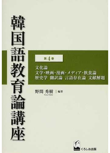 韓国語教育論講座 第４巻 文化論 文学 映画 漫画 メディア 飲食論 歴史学 翻訳論 言語存在論 文献解題の通販 野間 秀樹 紙の本 Honto本の通販ストア