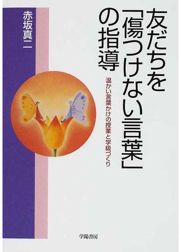 友だちを 傷つけない言葉 の指導 温かい言葉かけの授業と学級づくりの通販 赤坂 真二 紙の本 Honto本の通販ストア