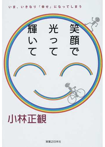 笑顔で光って輝いて いま いきなり 幸せ になってしまうの通販 小林 正観 紙の本 Honto本の通販ストア