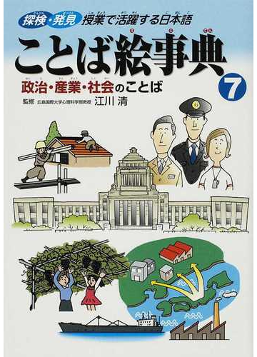 ことば絵事典 探検 発見授業で活躍する日本語 ７ 政治 産業 社会のことばの通販 江川 清 紙の本 Honto本の通販ストア