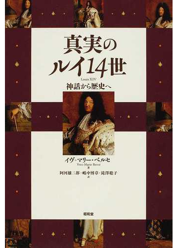 真実のルイ１４世 神話から歴史への通販 イヴ マリー ベルセ 阿河 雄二郎 紙の本 Honto本の通販ストア