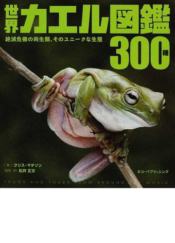 世界カエル図鑑３００種 絶滅危機の両生類 そのユニークな生態の通販 クリス マチソン 松井 正文 紙の本 Honto本の通販ストア