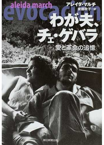 わが夫 チェ ゲバラ 愛と革命の追憶の通販 アレイダ マルチ 後藤 政子 紙の本 Honto本の通販ストア