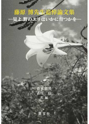 藤原博先生追悼論文集 見よ野のユリはいかに育つかをの通販 青木 敦男 古庄 信 紙の本 Honto本の通販ストア