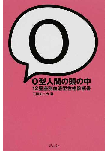 ｏ型人間の頭の中 １２星座別血液型性格診断書の通販 三田 モニカ 紙の本 Honto本の通販ストア