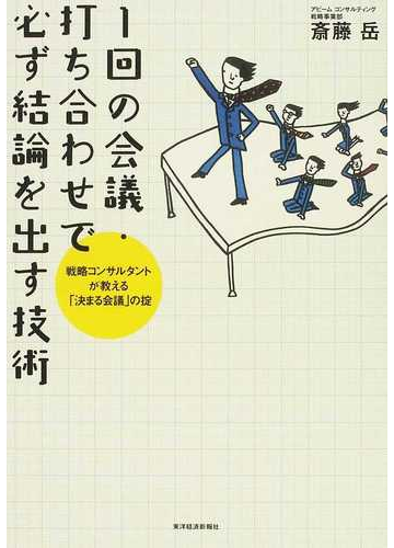 １回の会議 打ち合わせで必ず結論を出す技術 戦略コンサルタントが教える 決まる会議 の掟の通販 斎藤 岳 紙の本 Honto本の通販ストア