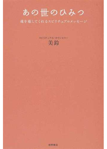 あの世のひみつ 魂を癒してくれるスピリチュアルメッセージの通販 美鈴 紙の本 Honto本の通販ストア