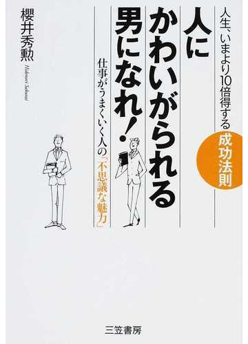 人に かわいがられる男 になれ 人生 いまより１０倍得する成功法則 仕事がうまくいく人の 不思議な魅力 の通販 櫻井 秀勲 紙の本 Honto本の通販ストア