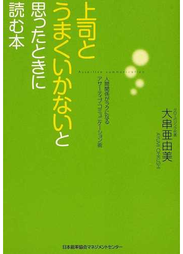 上司とうまくいかないと思ったときに読む本 人間関係がラクになるアサーティブ コミュニケーション術の通販 大串 亜由美 紙の本 Honto本 の通販ストア