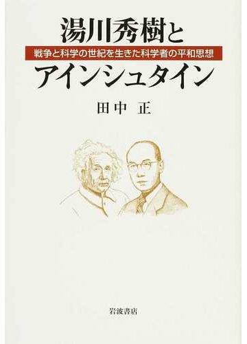 湯川秀樹とアインシュタイン 戦争と科学の世紀を生きた科学者の平和思想の通販 田中 正 紙の本 Honto本の通販ストア