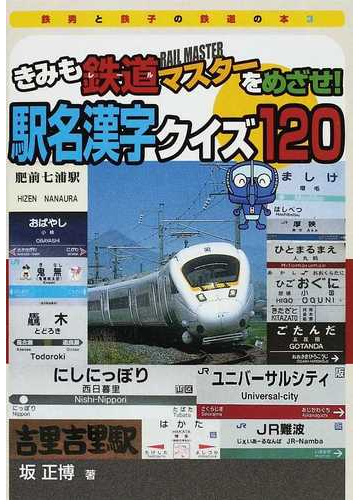 きみも鉄道マスターをめざせ 駅名漢字クイズ１２０の通販 坂 正博 紙の本 Honto本の通販ストア