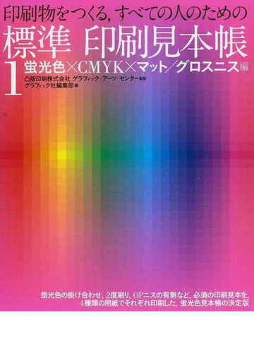 印刷物をつくる すべての人のための標準印刷見本帳 １ 蛍光色 ｃｍｙｋ マット グロスニス編の通販 凸版印刷株式会社グラフィック アーツ センター グラフィック社編集部 紙の本 Honto本の通販ストア