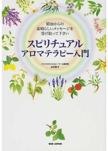 スピリチュアルアロマテラピー入門 精油からの素晴らしいメッセージを受け取って下さいの通販 吉田 節子 紙の本 Honto本の通販ストア