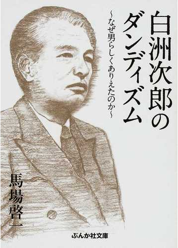 白洲次郎のダンディズム なぜ男らしくありえたのかの通販 馬場 啓一 ぶんか社文庫 紙の本 Honto本の通販ストア