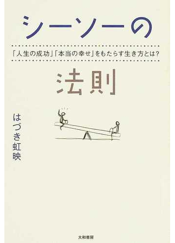 シーソーの法則 人生の成功 本当の幸せ をもたらす生き方とは の通販 はづき 虹映 紙の本 Honto本の通販ストア
