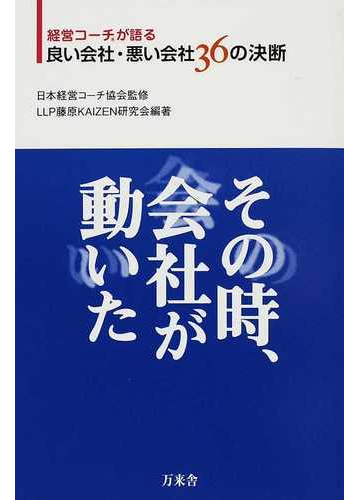 その時 会社が動いた 経営コーチが語る良い会社 悪い会社３６の決断の通販 日本経営コーチ協会 藤原ｋａｉｚｅｎ研究会 紙の本 Honto本の通販ストア