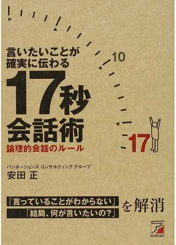 言いたいことが確実に伝わる１７秒会話術 論理的会話のルールの通販 安田 正 紙の本 Honto本の通販ストア