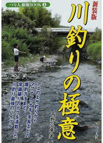 川釣りの極意 アユのエサ釣りからマブナの爆釣方法まで 新発想のテクニックを満載した川釣り最強のバイブル 新装版の通販 西野 弘章 紙の本 Honto本の通販ストア