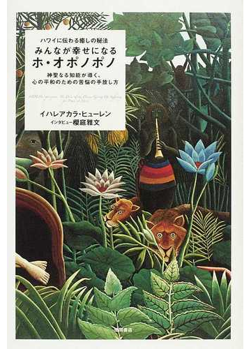 みんなが幸せになるホ オポノポノ ハワイに伝わる癒しの秘法 神聖なる知能が導く 心の平和のための苦悩の手放し方の通販 イハレアカラ ヒューレン 櫻庭 雅文 紙の本 Honto本の通販ストア