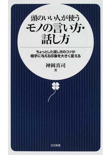 頭のいい人が使うモノの言い方 話し方 ちょっとした話し方のコツが相手に与える印象を大きく変えるの通販 神岡 真司 日文新書 紙の本 Honto本の通販ストア