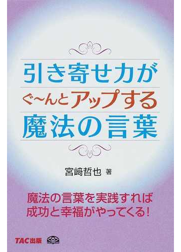 引き寄せ力がぐ んとアップする魔法の言葉 魔法の言葉を実践すれば成功と幸福がやってくる の通販 宮崎 哲也 紙の本 Honto本の通販ストア