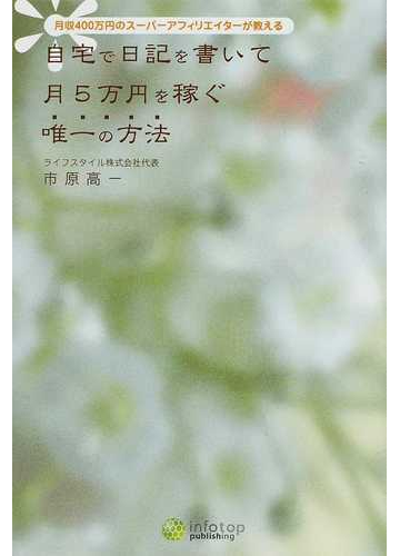 自宅で日記を書いて月５万円を稼ぐ唯一の方法 月収４００万円のスーパーアフィリエイターが教えるの通販 市原 高一 紙の本 Honto本の通販ストア