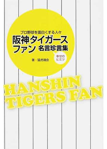 阪神タイガースファン名言珍言集 プロ野球を面白くする人々 幸せのヒミツの通販 猛虎魂会 紙の本 Honto本の通販ストア