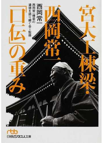 宮大工棟梁 西岡常一 口伝 の重みの通販 西岡 常一 西岡常一棟梁の遺徳を語り継ぐ会 日経ビジネス人文庫 紙の本 Honto本の通販ストア