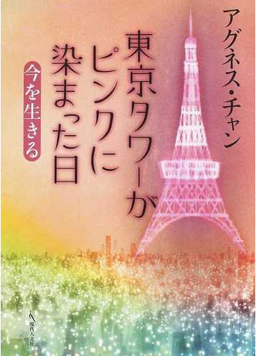東京タワーがピンクに染まった日 今を生きるの通販 アグネス チャン 紙の本 Honto本の通販ストア