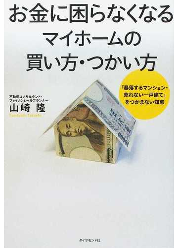 お金に困らなくなるマイホームの買い方 つかい方 暴落するマンション 売れない一戸建て をつかまない知恵の通販 山崎 隆 紙の本 Honto本の通販ストア