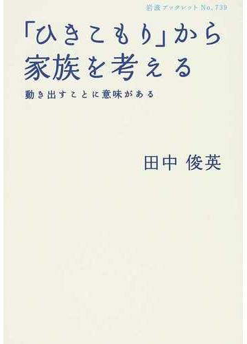 ひきこもり から家族を考える 動き出すことに意味があるの通販 田中 俊英 岩波ブックレット 紙の本 Honto本の通販ストア