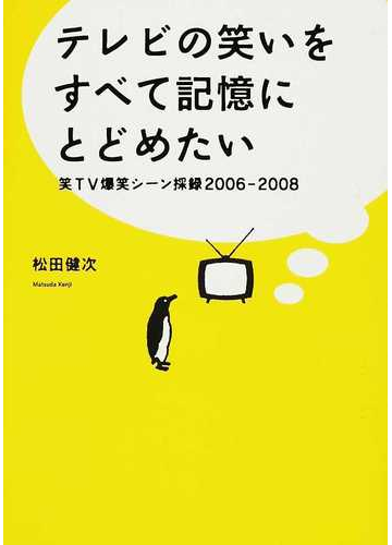 テレビの笑いをすべて記憶にとどめたい 笑ｔｖ爆笑シーン採録２００６ ２００８の通販 松田 健次 紙の本 Honto本の通販ストア