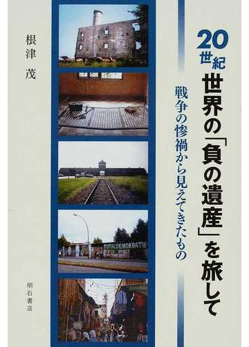 ２０世紀世界の 負の遺産 を旅して 戦争の惨禍から見えてきたものの通販 根津 茂 紙の本 Honto本の通販ストア